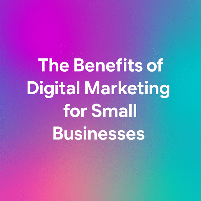 The Benefits of Digital Marketing for Small Businesses